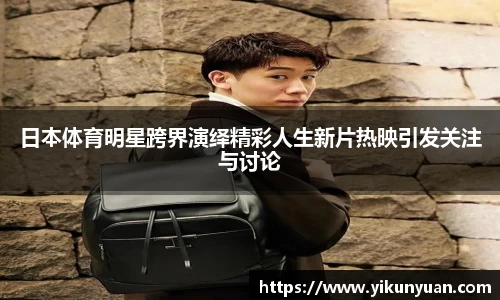 日本体育明星跨界演绎精彩人生新片热映引发关注与讨论