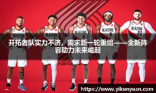 开拓者队实力不济，需求新一轮重组——全新阵容助力未来崛起