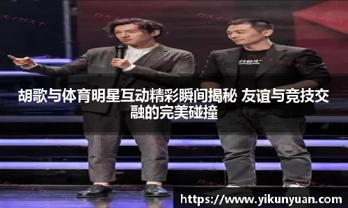 胡歌与体育明星互动精彩瞬间揭秘 友谊与竞技交融的完美碰撞