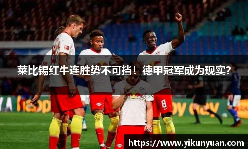莱比锡红牛连胜势不可挡！德甲冠军成为现实？