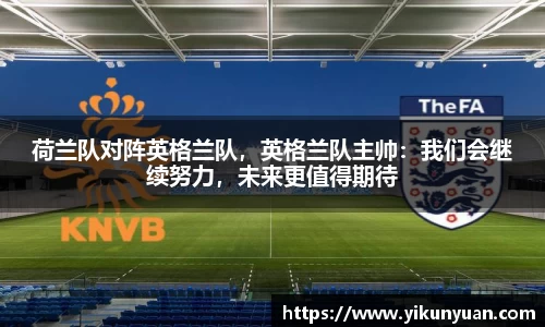 荷兰队对阵英格兰队，英格兰队主帅：我们会继续努力，未来更值得期待