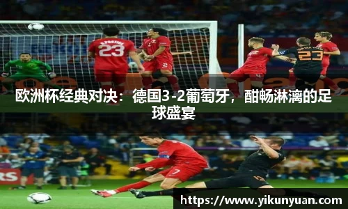欧洲杯经典对决：德国3-2葡萄牙，酣畅淋漓的足球盛宴
