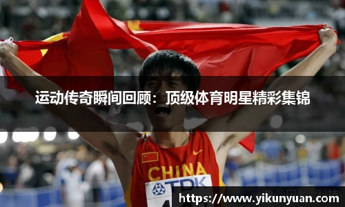 运动传奇瞬间回顾：顶级体育明星精彩集锦