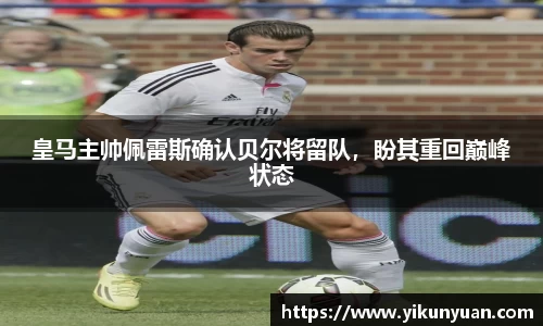 皇马主帅佩雷斯确认贝尔将留队，盼其重回巅峰状态