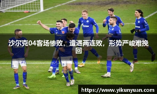 沙尔克04客场惨败，遭遇两连败，形势严峻难挽回