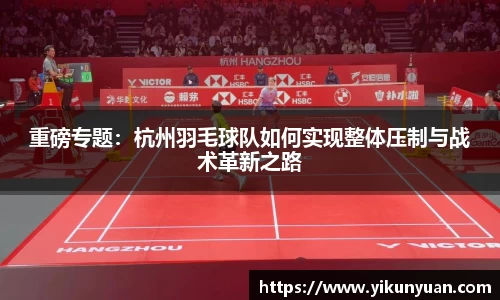 重磅专题：杭州羽毛球队如何实现整体压制与战术革新之路