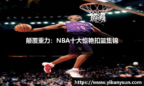 颠覆重力：NBA十大惊艳扣篮集锦