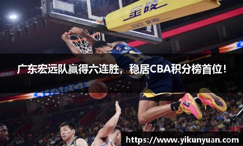 广东宏远队赢得六连胜，稳居CBA积分榜首位！