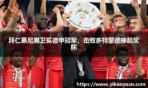 拜仁慕尼黑卫冕德甲冠军，击败多特蒙德捧起奖杯