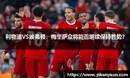 利物浦VS埃弗顿：梅里萨众将能否继续保持胜势？