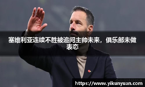 塞维利亚连续不胜被追问主帅未来，俱乐部未做表态
