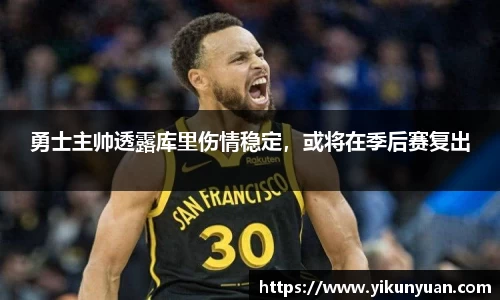 勇士主帅透露库里伤情稳定，或将在季后赛复出