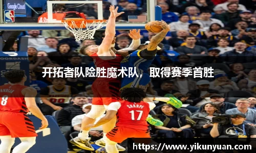 开拓者队险胜魔术队，取得赛季首胜