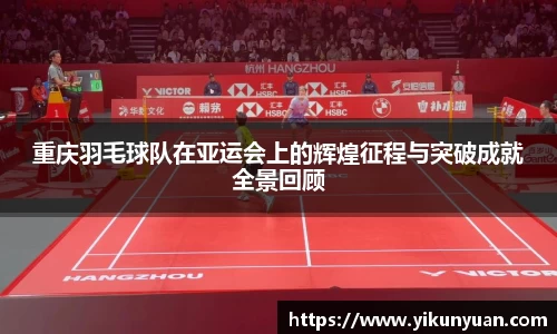 重庆羽毛球队在亚运会上的辉煌征程与突破成就全景回顾