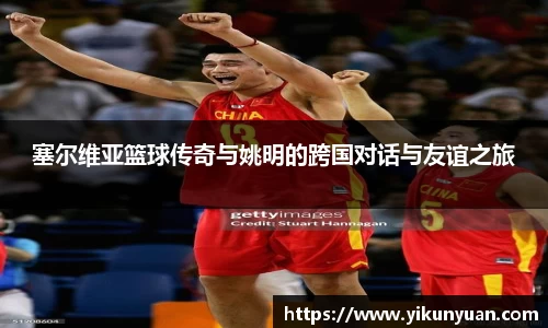 塞尔维亚篮球传奇与姚明的跨国对话与友谊之旅
