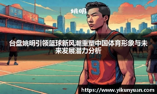 台盘姚明引领篮球新风潮重塑中国体育形象与未来发展潜力分析