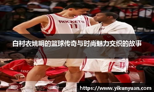 白衬衣姚明的篮球传奇与时尚魅力交织的故事