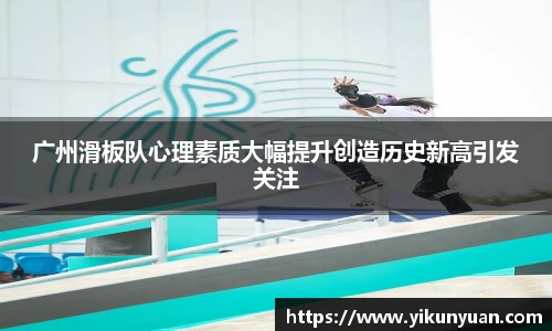 广州滑板队心理素质大幅提升创造历史新高引发关注