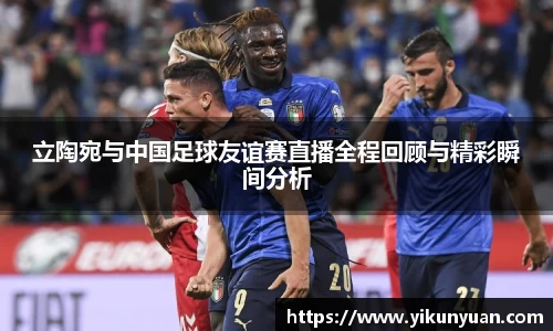 立陶宛与中国足球友谊赛直播全程回顾与精彩瞬间分析