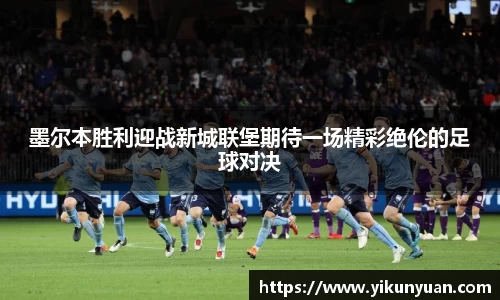 墨尔本胜利迎战新城联堡期待一场精彩绝伦的足球对决