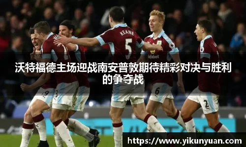 沃特福德主场迎战南安普敦期待精彩对决与胜利的争夺战