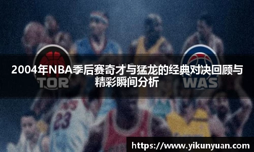 2004年NBA季后赛奇才与猛龙的经典对决回顾与精彩瞬间分析