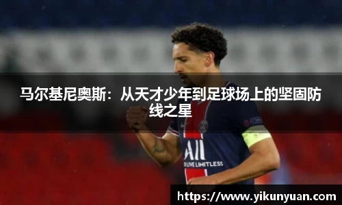 马尔基尼奥斯：从天才少年到足球场上的坚固防线之星