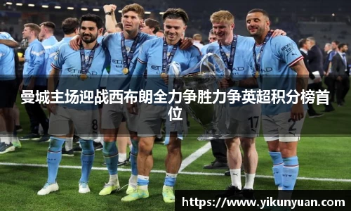 曼城主场迎战西布朗全力争胜力争英超积分榜首位