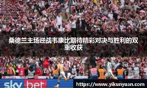 桑德兰主场迎战韦康比期待精彩对决与胜利的双重收获