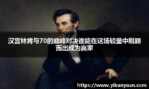 汉宫林肯与70的巅峰对决谁能在这场较量中脱颖而出成为赢家