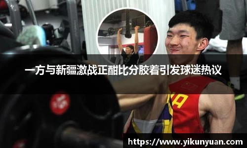 一方与新疆激战正酣比分胶着引发球迷热议