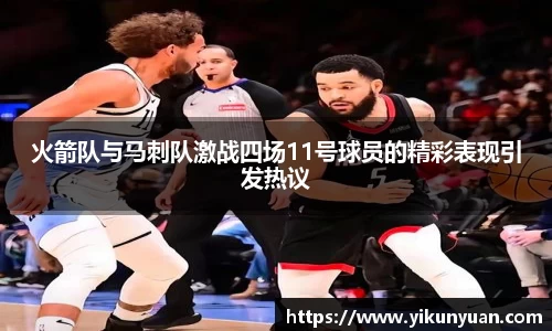 火箭队与马刺队激战四场11号球员的精彩表现引发热议