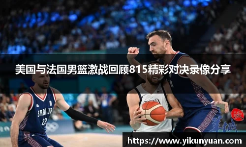 美国与法国男篮激战回顾815精彩对决录像分享