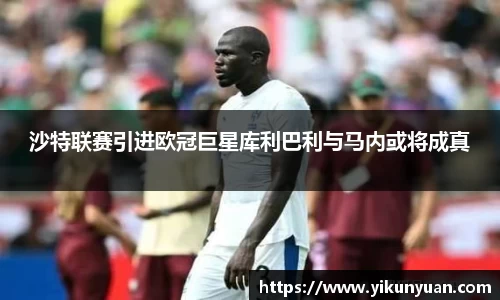 沙特联赛引进欧冠巨星库利巴利与马内或将成真