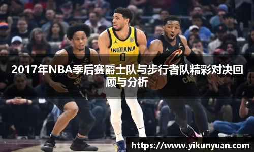 2017年NBA季后赛爵士队与步行者队精彩对决回顾与分析