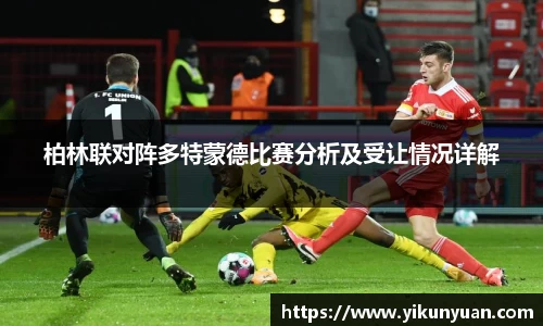 柏林联对阵多特蒙德比赛分析及受让情况详解