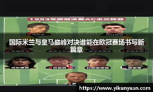 国际米兰与皇马巅峰对决谁能在欧冠赛场书写新篇章