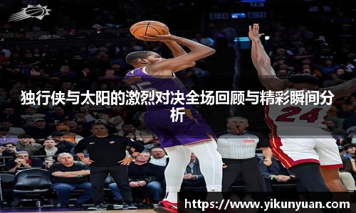 独行侠与太阳的激烈对决全场回顾与精彩瞬间分析