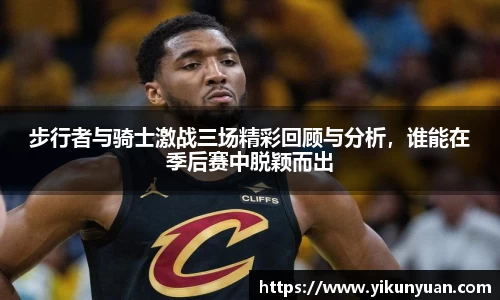 步行者与骑士激战三场精彩回顾与分析，谁能在季后赛中脱颖而出