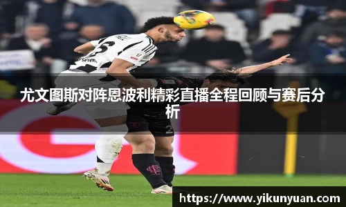 尤文图斯对阵恩波利精彩直播全程回顾与赛后分析