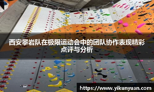 西安攀岩队在极限运动会中的团队协作表现精彩点评与分析
