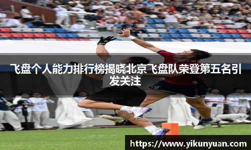 飞盘个人能力排行榜揭晓北京飞盘队荣登第五名引发关注