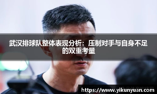武汉排球队整体表现分析：压制对手与自身不足的双重考量
