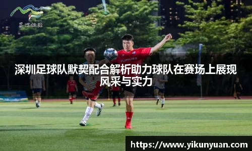 深圳足球队默契配合解析助力球队在赛场上展现风采与实力