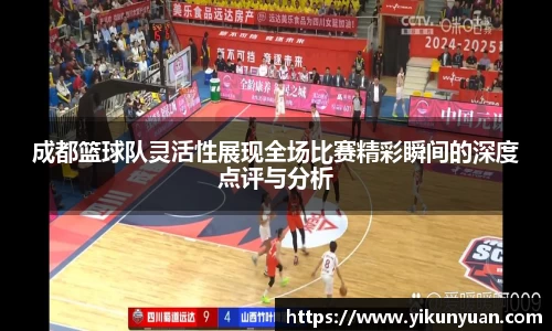 成都篮球队灵活性展现全场比赛精彩瞬间的深度点评与分析