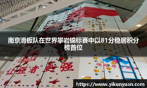 南京滑板队在世界攀岩锦标赛中以81分稳居积分榜首位